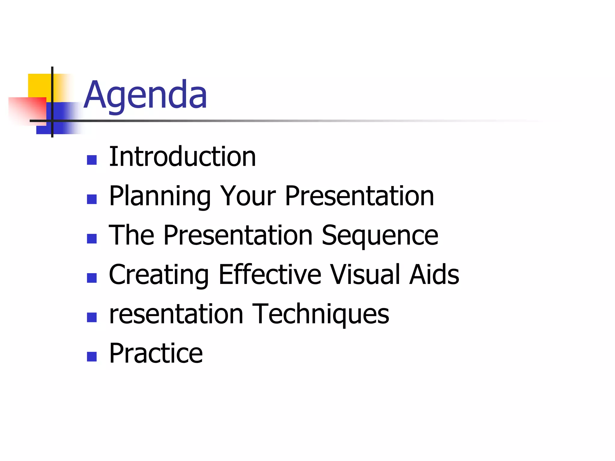 Agenda
 Introduction
 Planning Your Presentation
 The Presentation Sequence
 Creating Effective Visual Aids
 resentation Techniques
 Practice
 
