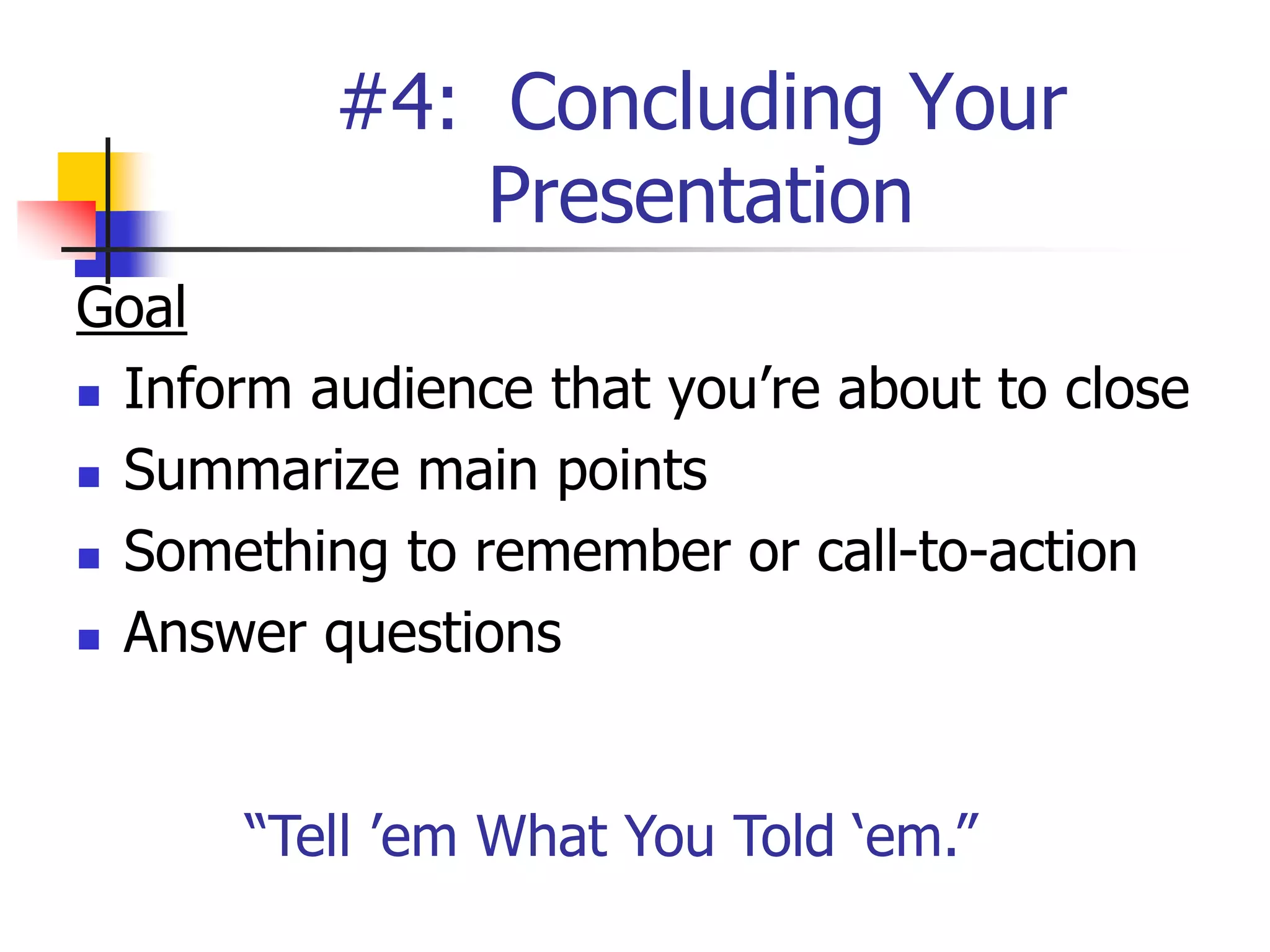 #4: Concluding Your
Presentation
Goal
 Inform audience that you’re about to close
 Summarize main points
 Something to remember or call-to-action
 Answer questions
“Tell ’em What You Told ‘em.”
 