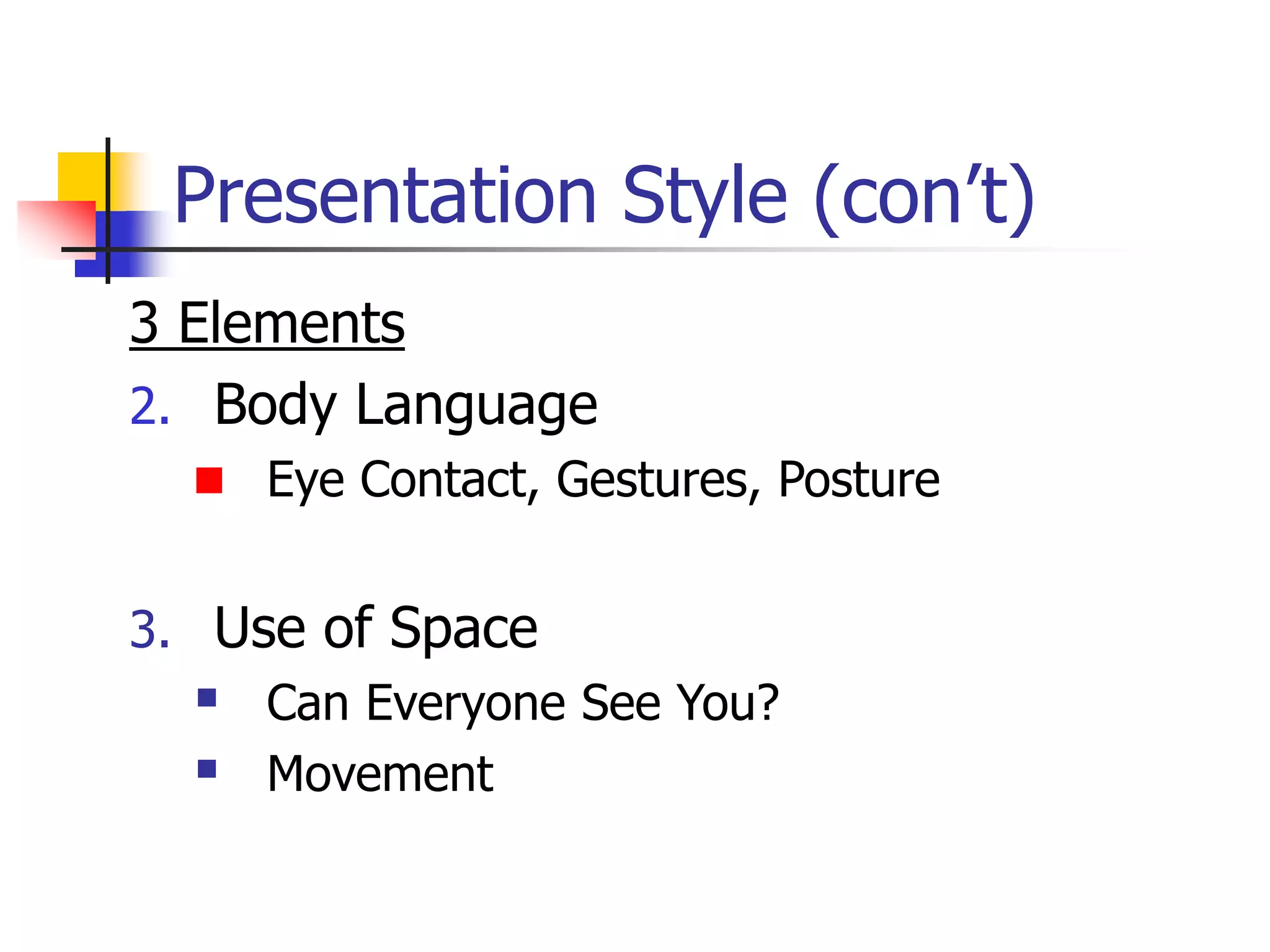 Presentation Style (con’t)
3 Elements
2. Body Language
 Eye Contact, Gestures, Posture
3. Use of Space
 Can Everyone See You?
 Movement
 