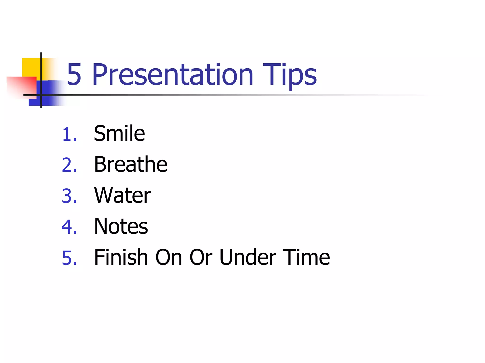 5 Presentation Tips
1. Smile
2. Breathe
3. Water
4. Notes
5. Finish On Or Under Time
 