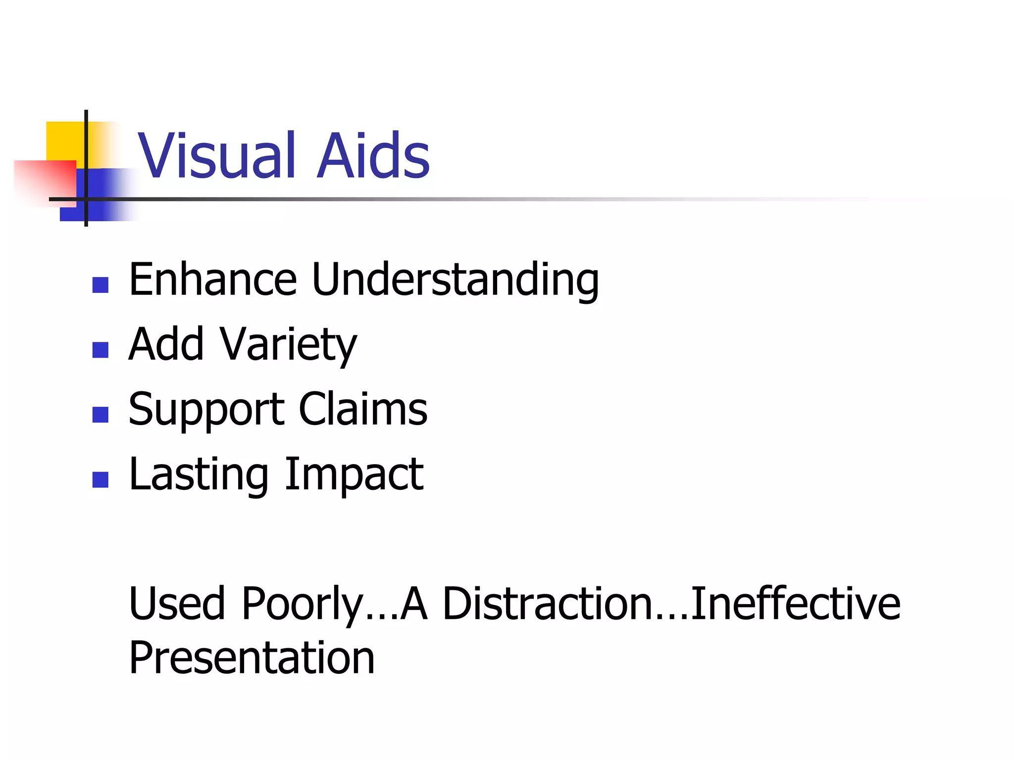 Visual Aids
 Enhance Understanding
 Add Variety
 Support Claims
 Lasting Impact
Used Poorly…A Distraction…Ineffective
Presentation
 