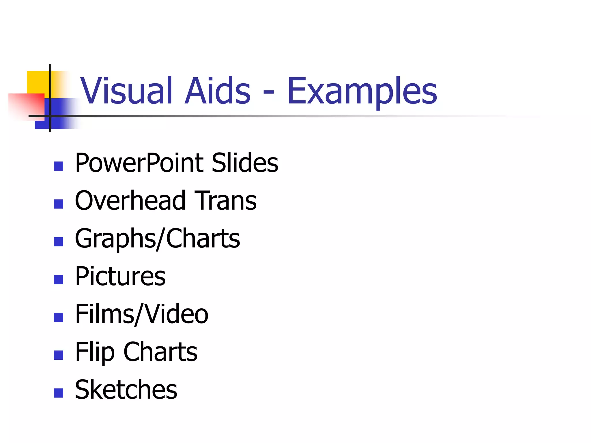 Visual Aids - Examples
 PowerPoint Slides
 Overhead Trans
 Graphs/Charts
 Pictures
 Films/Video
 Flip Charts
 Sketches
 