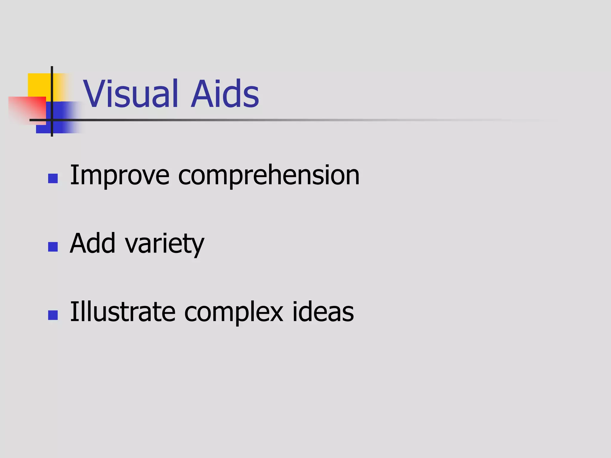 Visual Aids
 Improve comprehension
 Add variety
 Illustrate complex ideas
 