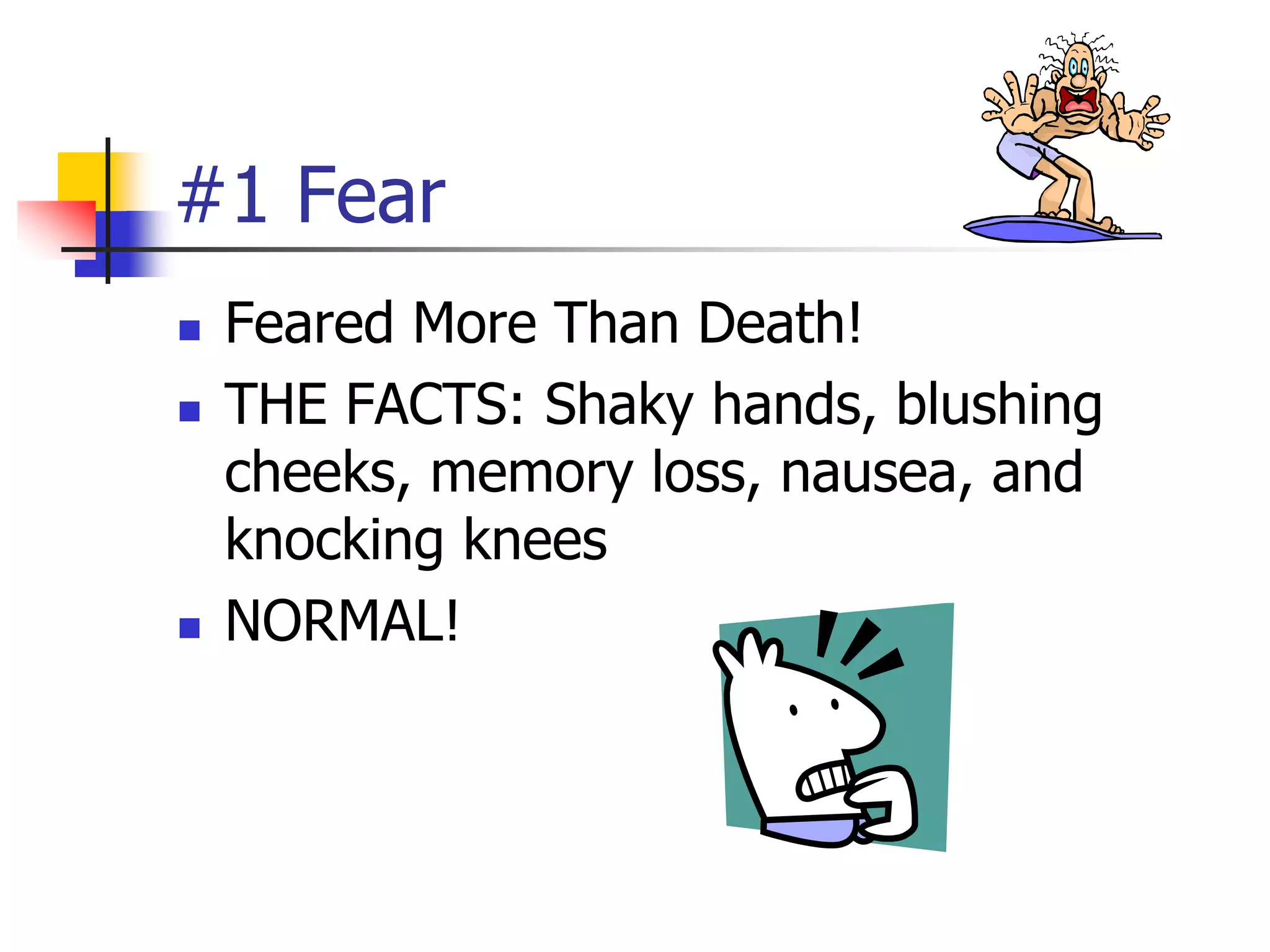 #1 Fear
 Feared More Than Death!
 THE FACTS: Shaky hands, blushing
cheeks, memory loss, nausea, and
knocking knees
 NORMAL!
 