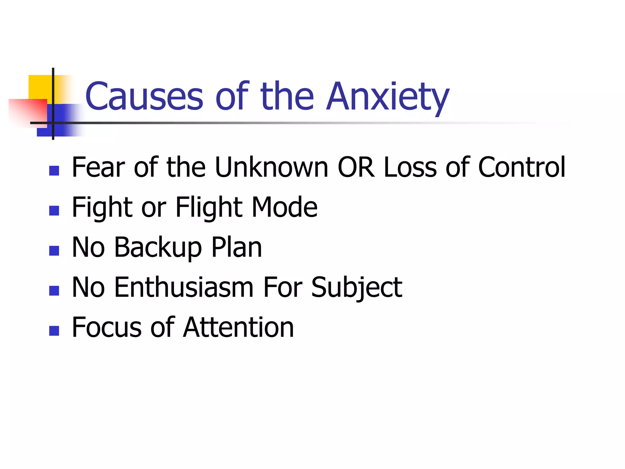 Causes of the Anxiety
 Fear of the Unknown OR Loss of Control
 Fight or Flight Mode
 No Backup Plan
 No Enthusiasm For Subject
 Focus of Attention
 