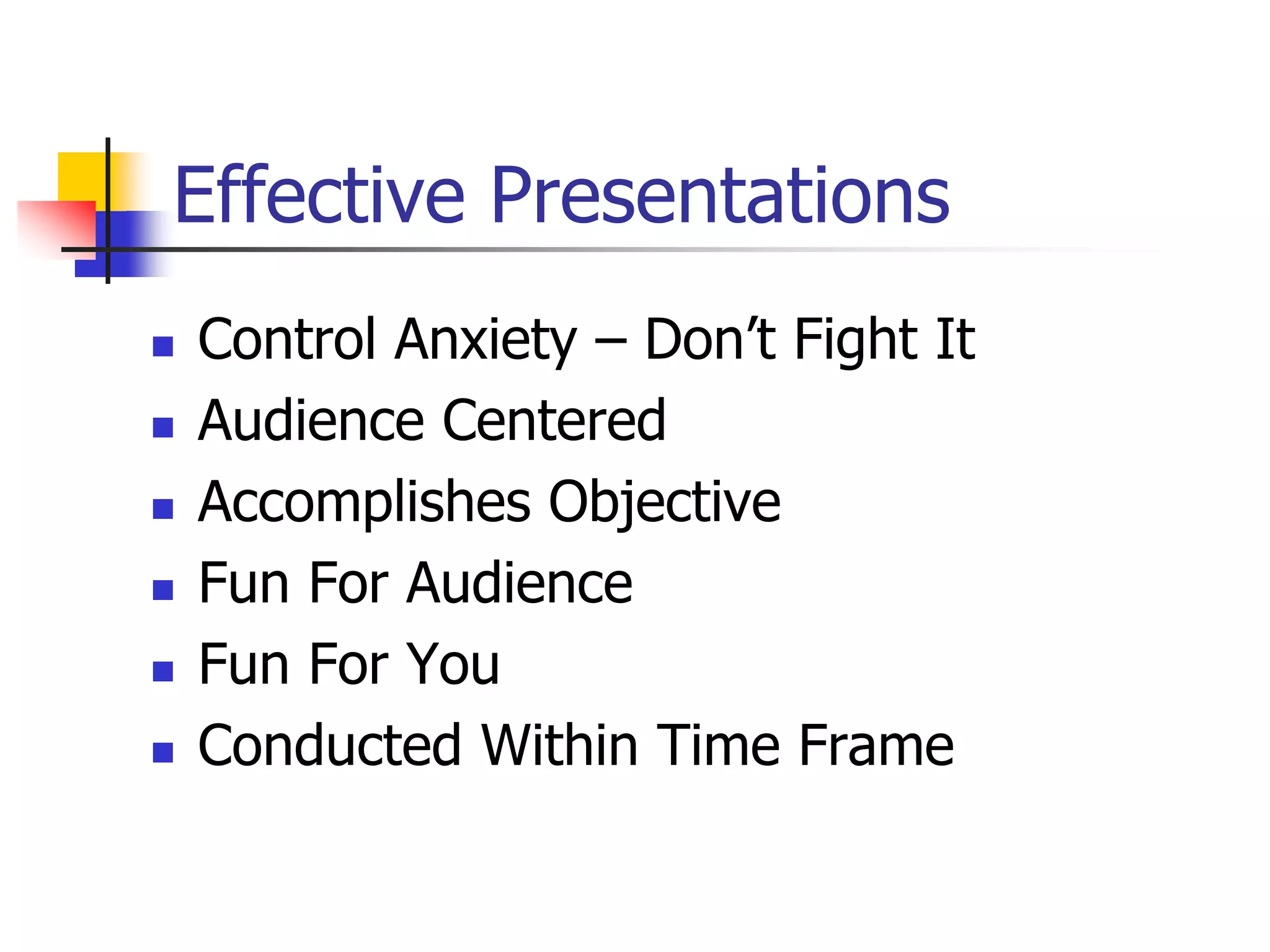 Effective Presentations
 Control Anxiety – Don’t Fight It
 Audience Centered
 Accomplishes Objective
 Fun For Audience
 Fun For You
 Conducted Within Time Frame
 