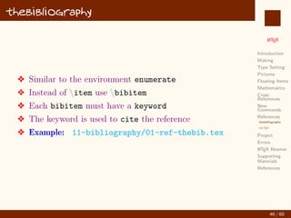 L
ATEX
Introduction
Making
Type Setting
Pictures
Floating Items
Mathematics
Math
Matrices
Cross
References
New
Commands
References
Project
Errors
L
ATEX Beamer
Supporting
Materials
References
Matrices
v The environments bmatrix, pmatrix, vmatrix will
produce
X bmatrix:

1 2 3
4 5 6

X pmatrix:

1 2 3
4 5 6

X vmatrix:
 