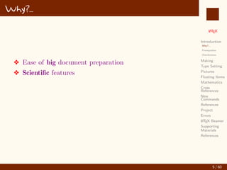 L
ATEX
Introduction
Why?...
Prerequisites
Distributions
Making
Type Setting
Pictures
Floating Items
Mathematics
Cross
References
New
Commands
References
Project
Errors
L
ATEX Beamer
Supporting
Materials
References
Why?...
v Ease of big document preparation
v Scientific features
5 / 60
:
 