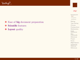 L
ATEX
Introduction
Why?...
Prerequisites
Distributions
Making
Type Setting
Pictures
Floating Items
Mathematics
Cross
References
New
Commands
References
Project
Errors
L
ATEX Beamer
Supporting
Materials
References
Why?...
v Ease of big document preparation
v Scientific features
v Layout quality
5 / 60
:
 
