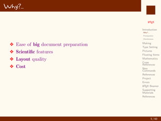 L
ATEX
Introduction
Why?...
Prerequisites
Distributions
Making
Type Setting
Pictures
Floating Items
Mathematics
Cross
References
New
Commands
References
Project
Errors
L
ATEX Beamer
Supporting
Materials
References
Why?...
v Ease of big document preparation
v Scientific features
v Layout quality
v Cost
5 / 60
:
 