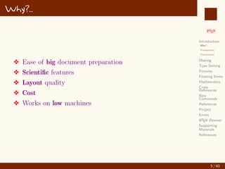 L
ATEX
Introduction
Why?...
Prerequisites
Distributions
Making
Type Setting
Pictures
Floating Items
Mathematics
Cross
References
New
Commands
References
Project
Errors
L
ATEX Beamer
Supporting
Materials
References
Why?...
v Ease of big document preparation
v Scientific features
v Layout quality
v Cost
v Works on low machines
5 / 60
:
 