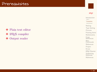 L
ATEX
Introduction
Why?...
Prerequisites
Distributions
Making
Type Setting
Pictures
Floating Items
Mathematics
Cross
References
New
Commands
References
Project
Errors
L
ATEX Beamer
Supporting
Materials
References
Prerequisites
v Plain text editor
v L
A
TEX compiler
v Output reader
7 / 60
:
 