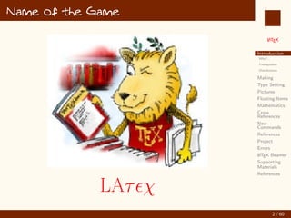 L
ATEX
Introduction
Why?...
Prerequisites
Distributions
Making
Type Setting
Pictures
Floating Items
Mathematics
Cross
References
New
Commands
References
Project
Errors
L
ATEX Beamer
Supporting
Materials
References
Name of the Game
LAτχ
2 / 60
:
 