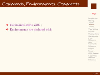 L
ATEX
Introduction
Making
Preamble
Attributes
Compiling
Type Setting
Pictures
Floating Items
Mathematics
Cross
References
New
Commands
References
Project
Errors
L
ATEX Beamer
Supporting
Materials
References
Commands, Environments, Comments
v Commands starts with 
v Environments are declared with
11 / 60
:
 