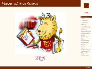 L
ATEX
Introduction
Why?...
Prerequisites
Distributions
Making
Type Setting
Pictures
Floating Items
Mathematics
Cross
References
New
Commands
References
Project
Errors
L
ATEX Beamer
Supporting
Materials
References
Name of the Game
L
ATEX
2 / 60
:
 