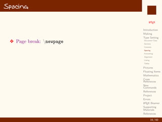 L
ATEX
Introduction
Making
Type Setting
Document Class
Sections
Contents
Spacing
Formatting
Alignment
Listing
Tables
Pictures
Floating Items
Mathematics
Cross
References
New
Commands
References
Project
Errors
L
ATEX Beamer
Supporting
Materials
References
Spacing
v Page break: newpage
16 / 60
:
 