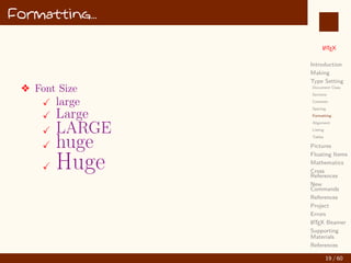 L
ATEX
Introduction
Making
Type Setting
Document Class
Sections
Contents
Spacing
Formatting
Alignment
Listing
Tables
Pictures
Floating Items
Mathematics
Cross
References
New
Commands
References
Project
Errors
L
ATEX Beamer
Supporting
Materials
References
Formatting...
v Font Size
X large
X Large
X LARGE
X huge
X Huge
19 / 60
:
 
