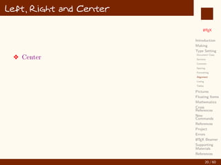 L
ATEX
Introduction
Making
Type Setting
Document Class
Sections
Contents
Spacing
Formatting
Alignment
Listing
Tables
Pictures
Floating Items
Mathematics
Cross
References
New
Commands
References
Project
Errors
L
ATEX Beamer
Supporting
Materials
References
Left, Right and Center
v Center
20 / 60
:
 