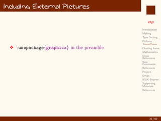 L
ATEX
Introduction
Making
Type Setting
Pictures
External Pictures
Floating Items
Mathematics
Cross
References
New
Commands
References
Project
Errors
L
ATEX Beamer
Supporting
Materials
References
Including External Pictures
v usepackage{graphicx} in the preamble
35 / 60
:
 