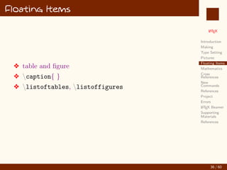 L
ATEX
Introduction
Making
Type Setting
Pictures
Floating Items
Mathematics
Cross
References
New
Commands
References
Project
Errors
L
ATEX Beamer
Supporting
Materials
References
Floating Items
v table and figure
v caption{ }
v listoftables, listoffigures
36 / 60
:
 