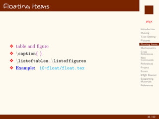 L
ATEX
Introduction
Making
Type Setting
Pictures
Floating Items
Mathematics
Cross
References
New
Commands
References
Project
Errors
L
ATEX Beamer
Supporting
Materials
References
Floating Items
v table and figure
v caption{ }
v listoftables, listoffigures
v Example: 10-float/float.tex
36 / 60
:
 