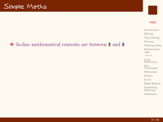 L
ATEX
Introduction
Making
Type Setting
Pictures
Floating Items
Mathematics
Math
Matrices
Cross
References
New
Commands
References
Project
Errors
L
ATEX Beamer
Supporting
Materials
References
Simple Maths
v In-line mathematical contents are between $ and $
37 / 60
:
 
