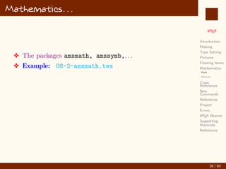 L
ATEX
Introduction
Making
Type Setting
Pictures
Floating Items
Mathematics
Math
Matrices
Cross
References
New
Commands
References
Project
Errors
L
ATEX Beamer
Supporting
Materials
References
Mathematics. . .
v The packages amsmath, amssymb,. . .
v Example: 08-2-amsmath.tex
38 / 60
:
 