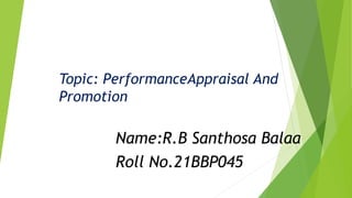 Name:R.B Santhosa Balaa
Roll No.21BBP045
Topic: PerformanceAppraisal And
Promotion
 