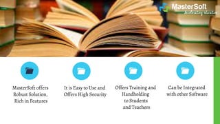 MasterSoft offers
Robust Solution,
Rich in Features
It is Easy to Use and
Offers High Security
Offers Training and
Handholding
to Students
and Teachers
Can be Integrated
with other Software
 