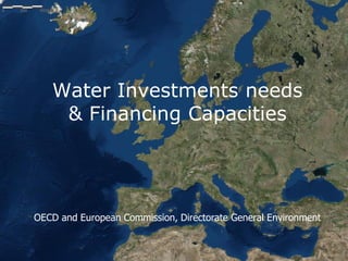 Water Investments needs
& Financing Capacities
OECD and European Commission, Directorate General Environment
 