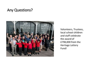 Any Questions?
Volunteers, Trustees,
local school children
and staff celebrate
the award of
?798,000 from the
Heritage Lottery
Fund!
 