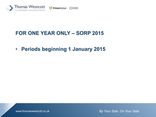 By Your Side. On Your Sidewww.thomaswestcott.co.uk
FOR ONE YEAR ONLY C SORP 2015
? Periods beginning 1 January 2015
 
