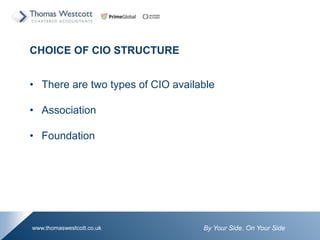 By Your Side. On Your Sidewww.thomaswestcott.co.uk
CHOICE OF CIO STRUCTURE
? There are two types of CIO available
? Association
? Foundation
 