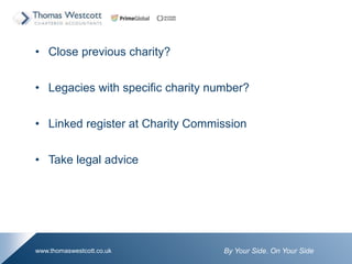 By Your Side. On Your Sidewww.thomaswestcott.co.uk
? Close previous charity?
? Legacies with specific charity number?
? Linked register at Charity Commission
? Take legal advice
 