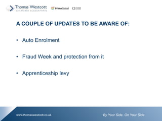 By Your Side. On Your Sidewww.thomaswestcott.co.uk
A COUPLE OF UPDATES TO BE AWARE OF:
? Auto Enrolment
? Fraud Week and protection from it
? Apprenticeship levy
 