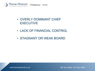 By Your Side. On Your Sidewww.thomaswestcott.co.uk
? OVERLY DOMINANT CHIEF
EXECUTIVE
? LACK OF FINANCIAL CONTROL
? STAGNANT OR WEAK BOARD
 