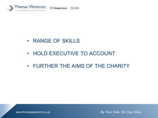 By Your Side. On Your Sidewww.thomaswestcott.co.uk
? RANGE OF SKILLS
? HOLD EXECUTIVE TO ACCOUNT
? FURTHER THE AIMS OF THE CHARITY
 