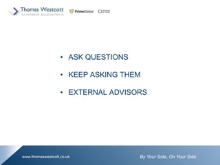 By Your Side. On Your Sidewww.thomaswestcott.co.uk
? ASK QUESTIONS
? KEEP ASKING THEM
? EXTERNAL ADVISORS
 
