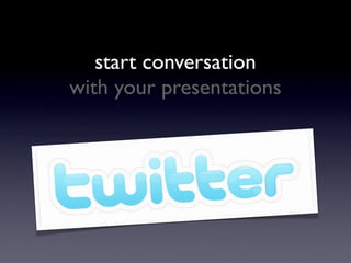 start conversation
with your presentations
 