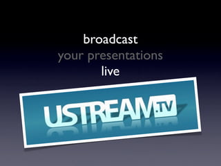 broadcast
your presentations
       live
 