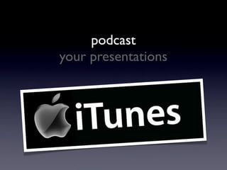 podcast
your presentations
 