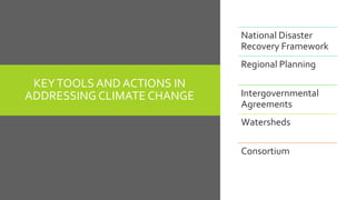 KEYTOOLS AND ACTIONS IN
ADDRESSING CLIMATE CHANGE
National Disaster
Recovery Framework
Regional Planning
Intergovernmental
Agreements
Watersheds
Consortium
 