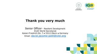 Thank you very much
Senior Officer - Resilient Development
ICLEI World Secretariat
Kaiser-Friedrich-Str. 7 ● 53113 Bonn ● Germany
Email: david.jacome-polit@iclei.org
 