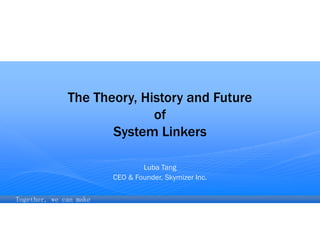 Together, we can make
difference
The Theory, History and Future
of
System Linkers
Luba Tang
CEO & Founder, Skymizer Inc.
 