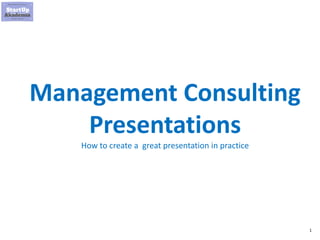 1
Management Consulting
Presentations
How to create a great presentation in practice
 