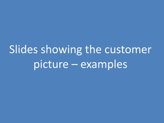 114
Slides showing the customer
picture – examples
 