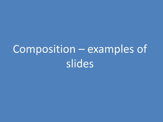 122
Composition – examples of
slides
 