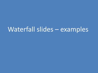 125
Waterfall slides – examples
 