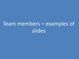 129
Team members – examples of
slides
 