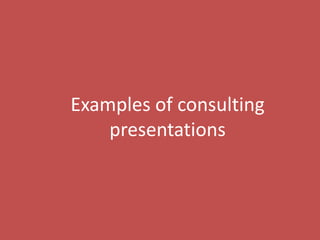 168
Examples of consulting
presentations
 